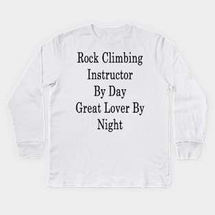 Rock Climbing Instructor By Day Great Lover By Night Kids Long Sleeve T-Shirt